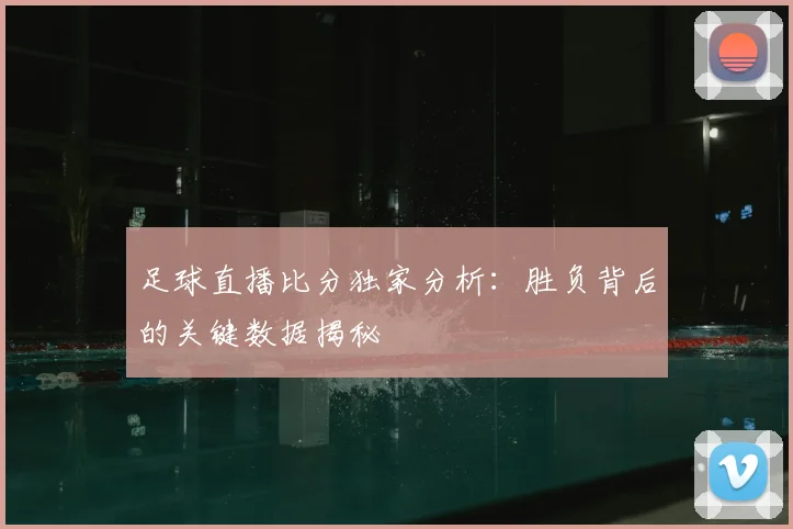 足球直播比分独家分析：胜负背后的关键数据揭秘