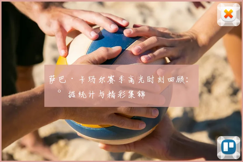 萨巴·卡玛尔赛季高光时刻回顾：数据统计与精彩集锦