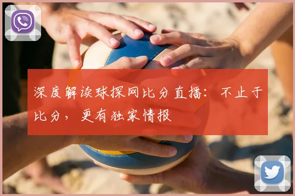 深度解读球探网比分直播：不止于比分，更有独家情报