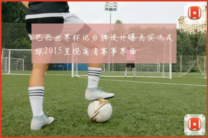 巴西世界杯记分牌设计曝光实况足球2015呈现高清赛事界面