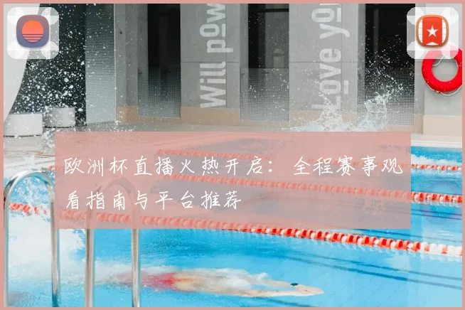 欧洲杯直播火热开启：全程赛事观看指南与平台推荐
