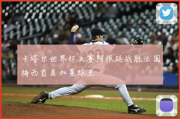 卡塔尔世界杯决赛阿根廷战胜法国梅西首度加冕球王