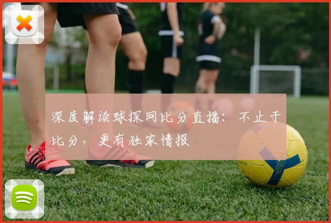 深度解读球探网比分直播：不止于比分，更有独家情报