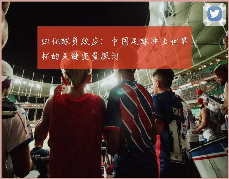 归化球员效应：中国足球冲击世界杯的关键变量探讨